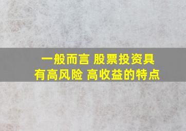 一般而言 股票投资具有高风险 高收益的特点